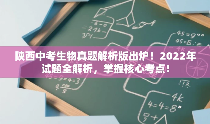 陕西中考生物真题解析版出炉!2022年试题全解析,掌握核心考点! 陕西中考生物真题解析版出炉!2022年试题全解析,掌握核心考点!