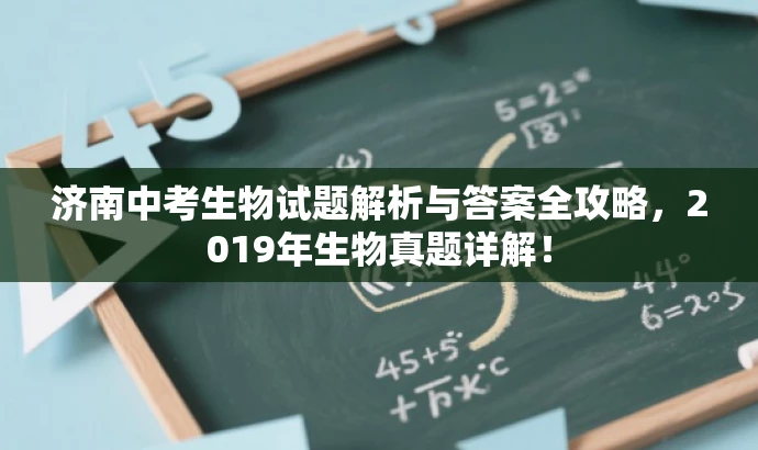 济南中考生物试题解析与答案全攻略,2019年生物真题详解! 济南中考生物试题解析与答案全攻略,2019年生物真题详解!