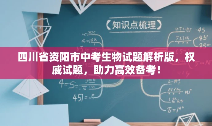 四川省资阳市中考生物试题解析版,权威试题,助力高效备考! 四川省资阳市中考生物试题解析版,权威试题,助力高效备考!