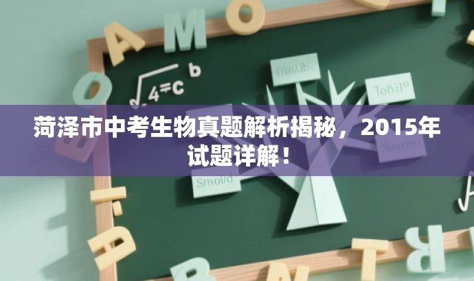 菏泽市中考生物真题解析揭秘,2015年试题详解! 菏泽市中考生物真题解析揭秘,2015年试题详解!
