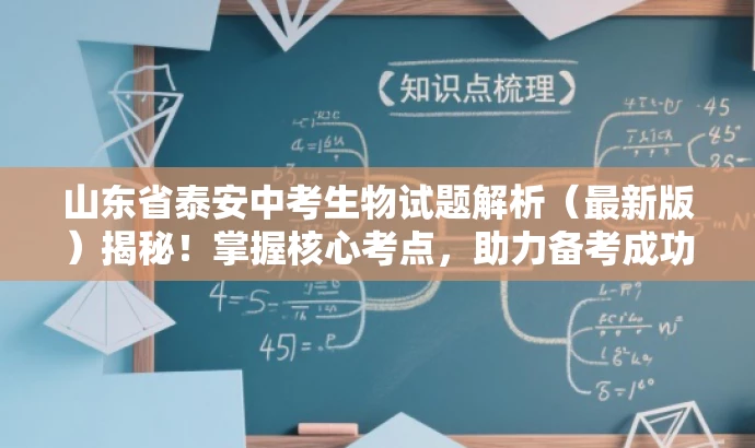 山东省泰安中考生物试题解析(最新版)揭秘!掌握核心考点,助力备考成功! 山东省泰安中考生物试题解析(最新版)揭秘!掌握核心考点,助力备考成功!