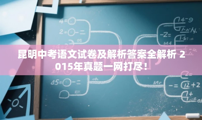 昆明中考语文试卷及解析答案全解析 2015年真题一网打尽! 昆明中考语文试卷及解析答案全解析 2015年真题一网打尽!