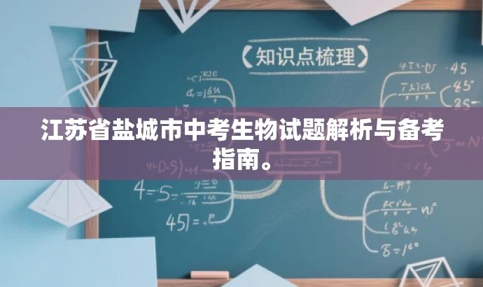 江苏省盐城市中考生物试题解析与备考指南。 江苏省盐城市中考生物试题解析与备考指南。
