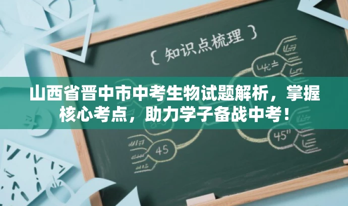 山西省晋中市中考生物试题解析，掌握核心考点，助力学子备战中考！