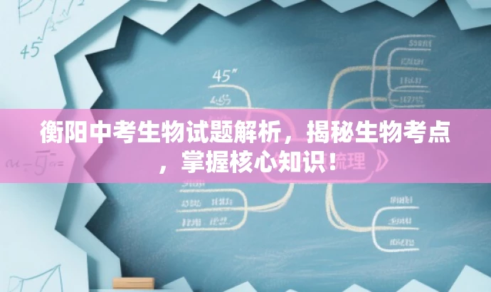 衡阳中考生物试题解析，揭秘生物考点，掌握核心知识！