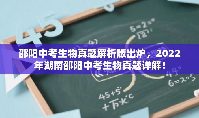 邵阳中考生物真题解析版出炉,2022年湖南邵阳中考生物真题详解! 邵阳中考生物真题解析版出炉,2022年湖南邵阳中考生物真题详解!