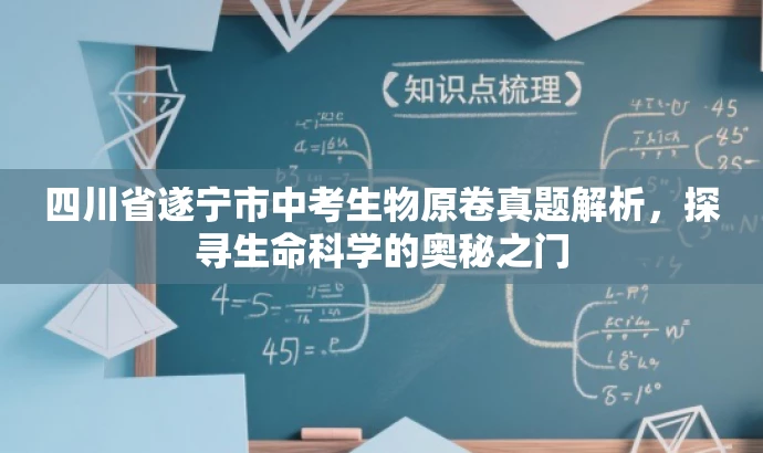 四川省遂宁市中考生物原卷真题解析,探寻生命科学的奥秘之门 四川省遂宁市中考生物原卷真题解析,探寻生命科学的奥秘之门