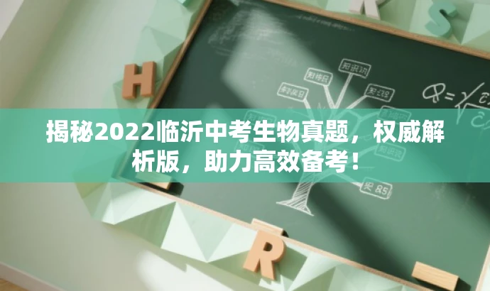 揭秘2022临沂中考生物真题,权威解析版,助力高效备考! 揭秘2022临沂中考生物真题,权威解析版,助力高效备考!