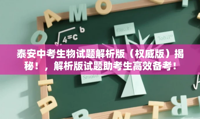 泰安中考生物试题解析版(权威版)揭秘!,解析版试题助考生高效备考! 泰安中考生物试题解析版(权威版)揭秘!,解析版试题助考生高效备考!