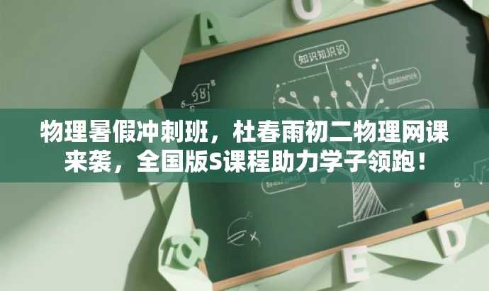 物理暑假冲刺班,杜春雨初二物理网课来袭,全国版S课程助力学子领跑! 物理暑假冲刺班,杜春雨初二物理网课来袭,全国版S课程助力学子领跑!