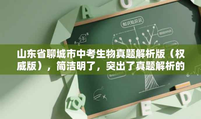 山东省聊城市中考生物真题解析版(权威版),简洁明了,突出了真题解析的核心价值,同时适配了中考学生和家长的需求,语言简洁有吸引力。 山东省聊城市中考生物真题解析版(权威版),简洁明了,突出了真题解析的核心价值,同时适配了中考学生和家长的需求,语言简洁有吸引力。