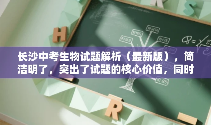 长沙中考生物试题解析（最新版），简洁明了，突出了试题的核心价值，同时使用了最新版这一词汇来吸引目标人群的注意力，符合营销效果的需求。