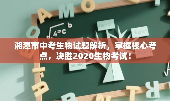 湘潭市中考生物试题解析，掌握核心考点，决胜2020生物考试！