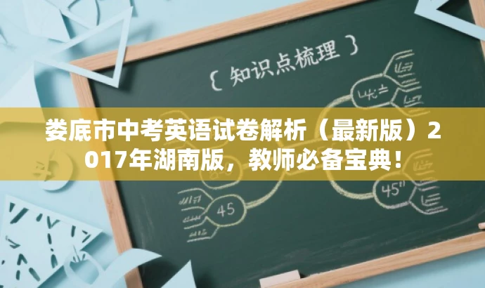 娄底市中考英语试卷解析(最新版)2017年湖南版,教师必备宝典! 娄底市中考英语试卷解析(最新版)2017年湖南版,教师必备宝典!