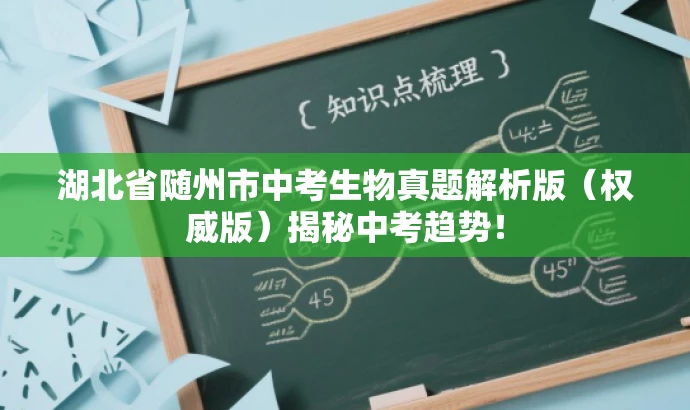 湖北省随州市中考生物真题解析版(权威版)揭秘中考趋势! 湖北省随州市中考生物真题解析版(权威版)揭秘中考趋势!