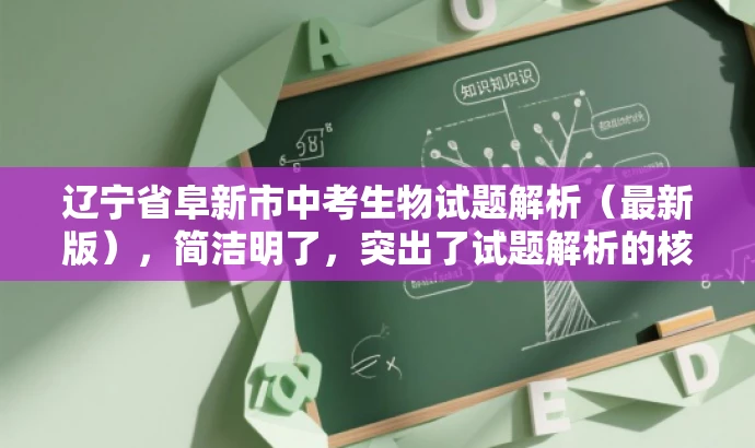 辽宁省阜新市中考生物试题解析(最新版),简洁明了,突出了试题解析的核心价值,同时使用了最新版这一词汇来吸引目标人群的注意力,符合营销效果的标题要求。 辽宁省阜新市中考生物试题解析(最新版),简洁明了,突出了试题解析的核心价值,同时使用了最新版这一词汇来吸引目标人群的注意力,符合营销效果的标题要求。