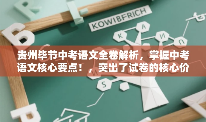贵州毕节中考语文全卷解析,掌握中考语文核心要点!,突出了试卷的核心价值,强调了解析的重要性,同时使用了具有吸引力的语言,能够吸引目标人群的注意力。 贵州毕节中考语文全卷解析,掌握中考语文核心要点!,突出了试卷的核心价值,强调了解析的重要性,同时使用了具有吸引力的语言,能够吸引目标人群的注意力。