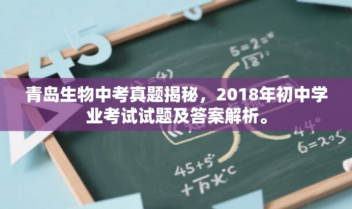 青岛生物中考真题揭秘,2018年初中学业考试试题及答案解析。 青岛生物中考真题揭秘,2018年初中学业考试试题及答案解析。