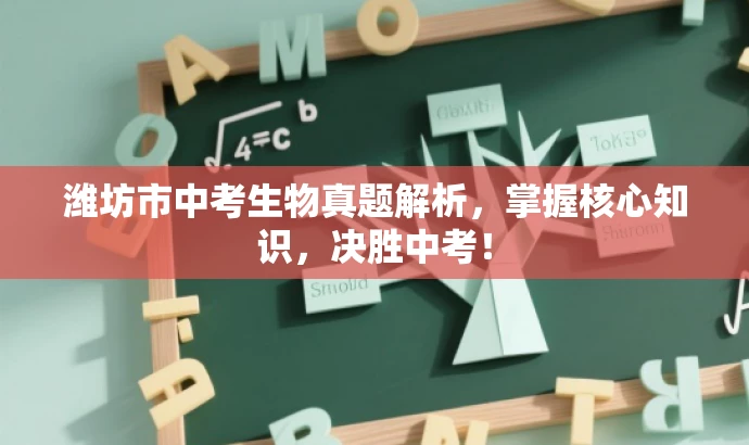 潍坊市中考生物真题解析,掌握核心知识,决胜中考! 潍坊市中考生物真题解析,掌握核心知识,决胜中考!
