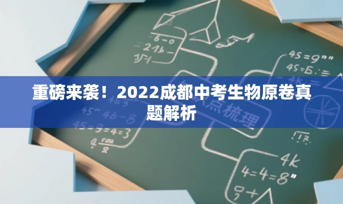 重磅来袭!2022成都中考生物原卷真题解析 重磅来袭!2022成都中考生物原卷真题解析