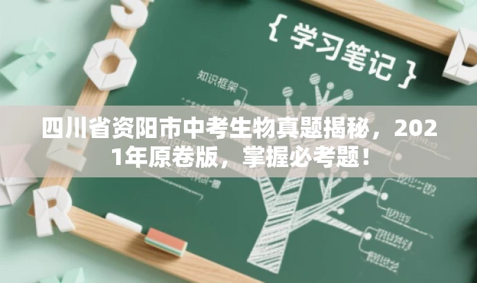 四川省资阳市中考生物真题揭秘,2021年原卷版,掌握必考题! 四川省资阳市中考生物真题揭秘,2021年原卷版,掌握必考题!