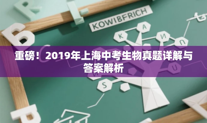 重磅!2019年上海中考生物真题详解与答案解析 重磅!2019年上海中考生物真题详解与答案解析