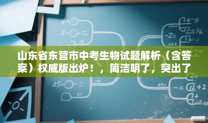 山东省东营市中考生物试题解析(含答案)权威版出炉!,简洁明了,突出了文档的核心价值(中考生物试题解析),同时使用了营销性的语言(权威版出炉),以吸引目标人群的注意力。 山东省东营市中考生物试题解析(含答案)权威版出炉!,简洁明了,突出了文档的核心价值(中考生物试题解析),同时使用了营销性的语言(权威版出炉),以吸引目标人群的注意力。