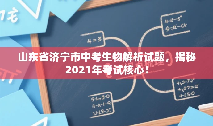 山东省济宁市中考生物解析试题,揭秘2021年考试核心! 山东省济宁市中考生物解析试题,揭秘2021年考试核心!