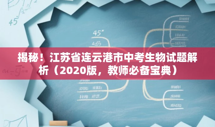 揭秘!江苏省连云港市中考生物试题解析(2020版,教师必备宝典) 揭秘!江苏省连云港市中考生物试题解析(2020版,教师必备宝典)