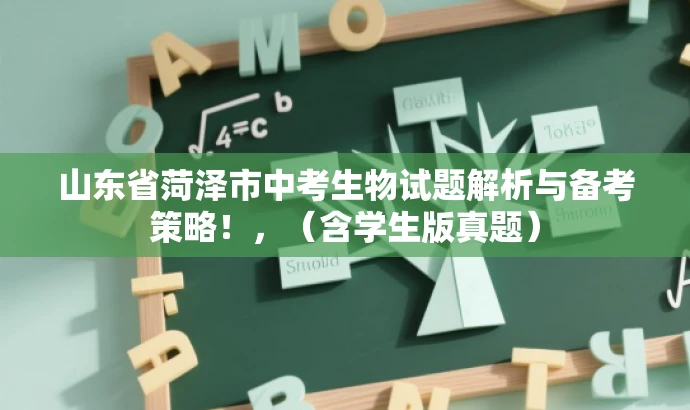 山东省菏泽市中考生物试题解析与备考策略!,(含学生版真题) 山东省菏泽市中考生物试题解析与备考策略!,(含学生版真题)