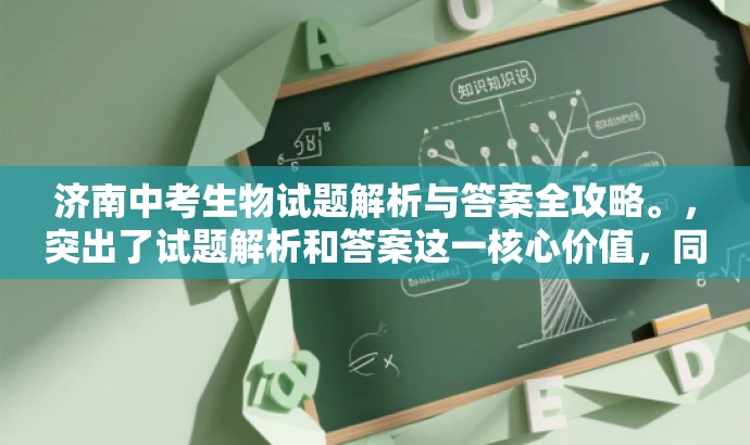 济南中考生物试题解析与答案全攻略。,突出了试题解析和答案这一核心价值,同时使用了全攻略这一词汇来吸引目标人群的需求,语言简洁且具有吸引力。 济南中考生物试题解析与答案全攻略。,突出了试题解析和答案这一核心价值,同时使用了全攻略这一词汇来吸引目标人群的需求,语言简洁且具有吸引力。