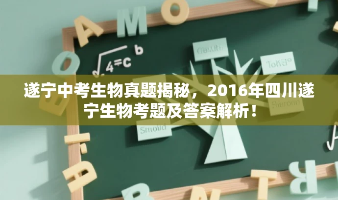 遂宁中考生物真题揭秘,2016年四川遂宁生物考题及答案解析! 遂宁中考生物真题揭秘,2016年四川遂宁生物考题及答案解析!