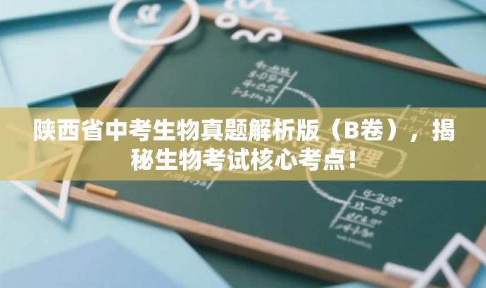 陕西省中考生物真题解析版(B卷),揭秘生物考试核心考点! 陕西省中考生物真题解析版(B卷),揭秘生物考试核心考点!