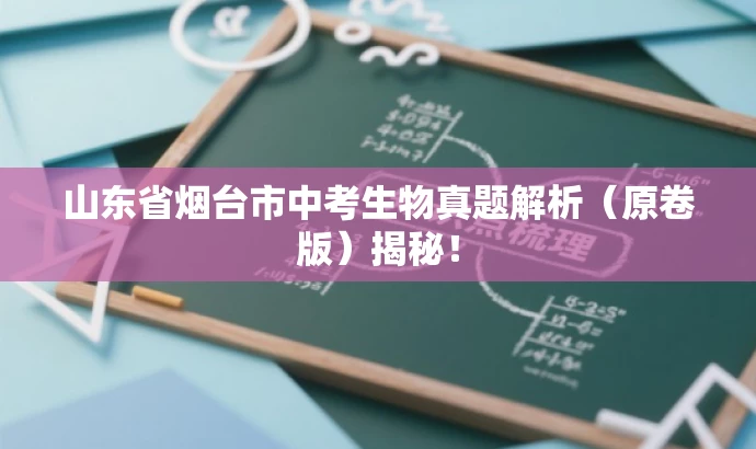 山东省烟台市中考生物真题解析(原卷版)揭秘! 山东省烟台市中考生物真题解析(原卷版)揭秘!