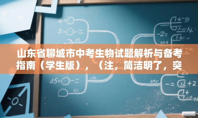 山东省聊城市中考生物试题解析与备考指南(学生版),(注,简洁明了,突出核心内容与备考价值,吸引学生和家长关注。) 山东省聊城市中考生物试题解析与备考指南(学生版),(注,简洁明了,突出核心内容与备考价值,吸引学生和家长关注。)