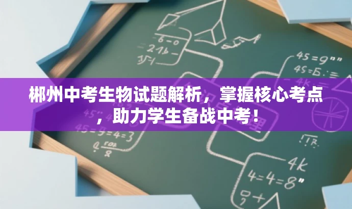 郴州中考生物试题解析,掌握核心考点,助力学生备战中考! 郴州中考生物试题解析,掌握核心考点,助力学生备战中考!