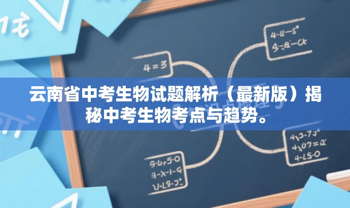 云南省中考生物试题解析(最新版)揭秘中考生物考点与趋势。 云南省中考生物试题解析(最新版)揭秘中考生物考点与趋势。