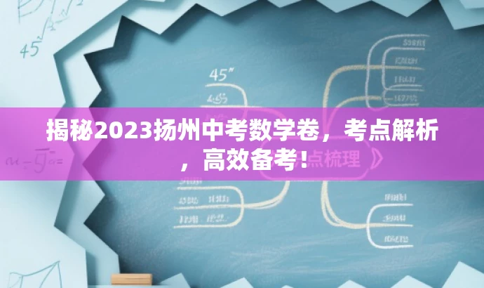 揭秘2023扬州中考数学卷,考点解析,高效备考! 揭秘2023扬州中考数学卷,考点解析,高效备考!