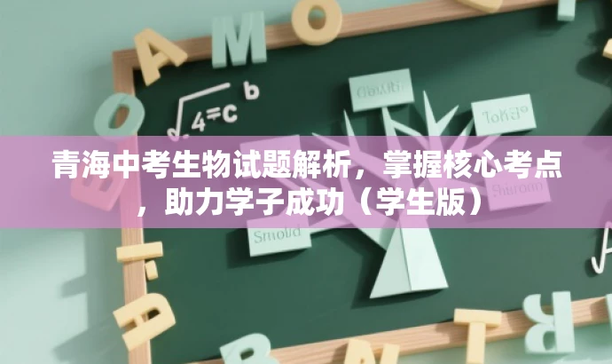 青海中考生物试题解析,掌握核心考点,助力学子成功(学生版) 青海中考生物试题解析,掌握核心考点,助力学子成功(学生版)