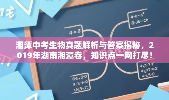 湘潭中考生物真题解析与答案揭秘,2019年湖南湘潭卷,知识点一网打尽! 湘潭中考生物真题解析与答案揭秘,2019年湖南湘潭卷,知识点一网打尽!