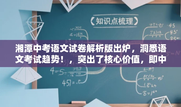 湘潭中考语文试卷解析版出炉,洞悉语文考试趋势!,突出了核心价值,即中考语文试卷解析版,同时使用了具有吸引力的语言来吸引目标人群的注意力。 湘潭中考语文试卷解析版出炉,洞悉语文考试趋势!,突出了核心价值,即中考语文试卷解析版,同时使用了具有吸引力的语言来吸引目标人群的注意力。