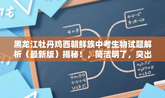 黑龙江牡丹鸡西朝鲜族中考生物试题解析(最新版)揭秘!,简洁明了,突出了试题的地域特点(黑龙江牡丹鸡西)、民族特色(朝鲜族学校)、考试类型(中考生物),同时使用了解析、最新版、揭秘等词汇,增加了营销效果和吸引力。 黑龙江牡丹鸡西朝鲜族中考生物试题解析(最新版)揭秘!,简洁明了,突出了试题的地域特点(黑龙江牡丹鸡西)、民族特色(朝鲜族学校)、考试类型(中考生物),同时使用了解析、最新版、揭秘等词汇,增加了营销效果和吸引力。