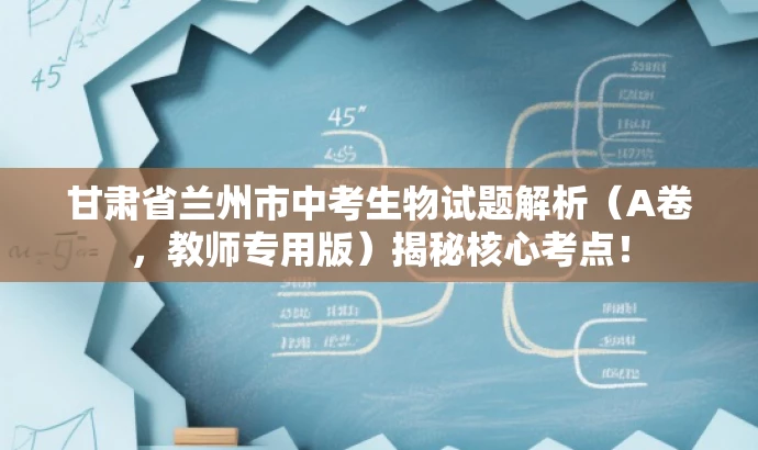 甘肃省兰州市中考生物试题解析(A卷,教师专用版)揭秘核心考点! 甘肃省兰州市中考生物试题解析(A卷,教师专用版)揭秘核心考点!