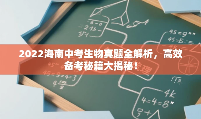 2022海南中考生物真题全解析,高效备考秘籍大揭秘! 2022海南中考生物真题全解析,高效备考秘籍大揭秘!