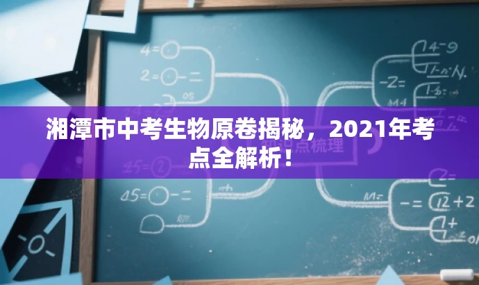 湘潭市中考生物原卷揭秘,2021年考点全解析! 湘潭市中考生物原卷揭秘,2021年考点全解析!