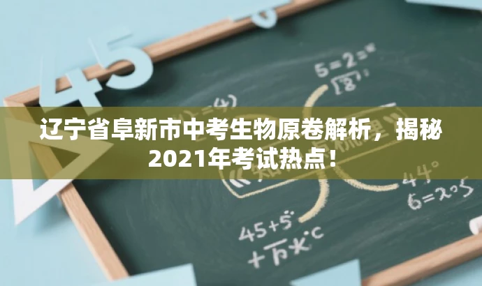 辽宁省阜新市中考生物原卷解析，揭秘2021年考试热点！