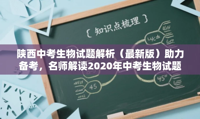 陕西中考生物试题解析(最新版)助力备考,名师解读2020年中考生物试题! 陕西中考生物试题解析(最新版)助力备考,名师解读2020年中考生物试题!