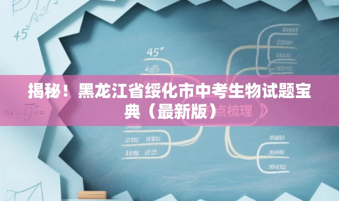 揭秘!黑龙江省绥化市中考生物试题宝典(最新版) 揭秘!黑龙江省绥化市中考生物试题宝典(最新版)