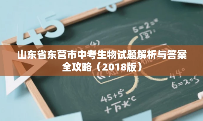 山东省东营市中考生物试题解析与答案全攻略（2018版）
