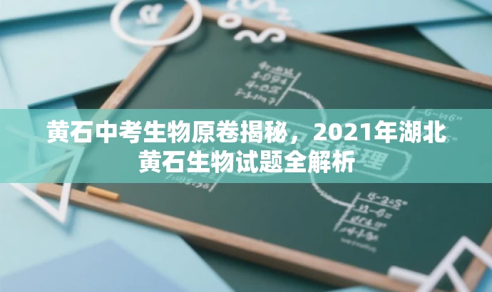 黄石中考生物原卷揭秘,2021年湖北黄石生物试题全解析 黄石中考生物原卷揭秘,2021年湖北黄石生物试题全解析